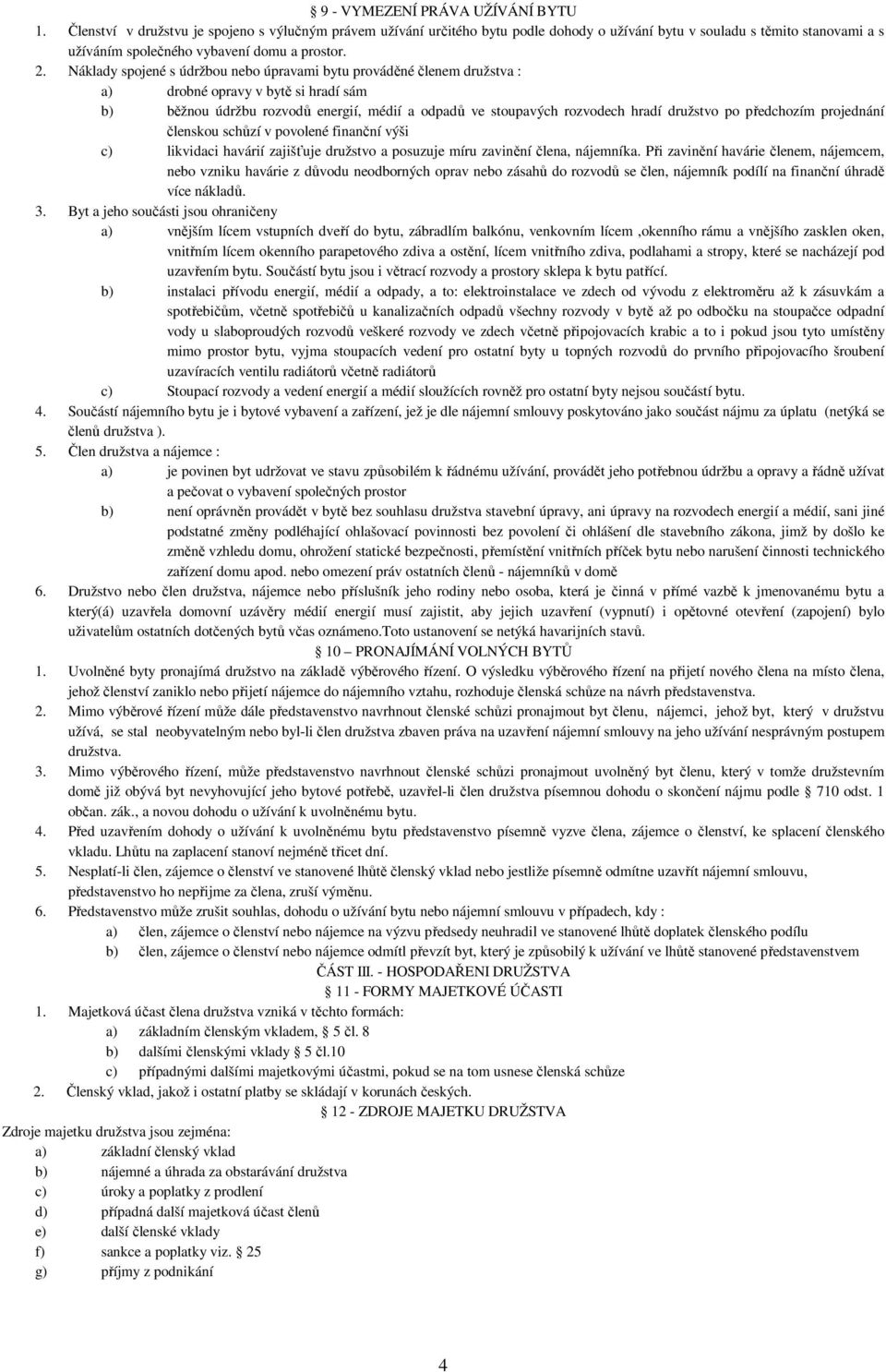 Náklady spojené s údržbou nebo úpravami bytu prováděné členem družstva : a) drobné opravy v bytě si hradí sám b) běžnou údržbu rozvodů energií, médií a odpadů ve stoupavých rozvodech hradí družstvo