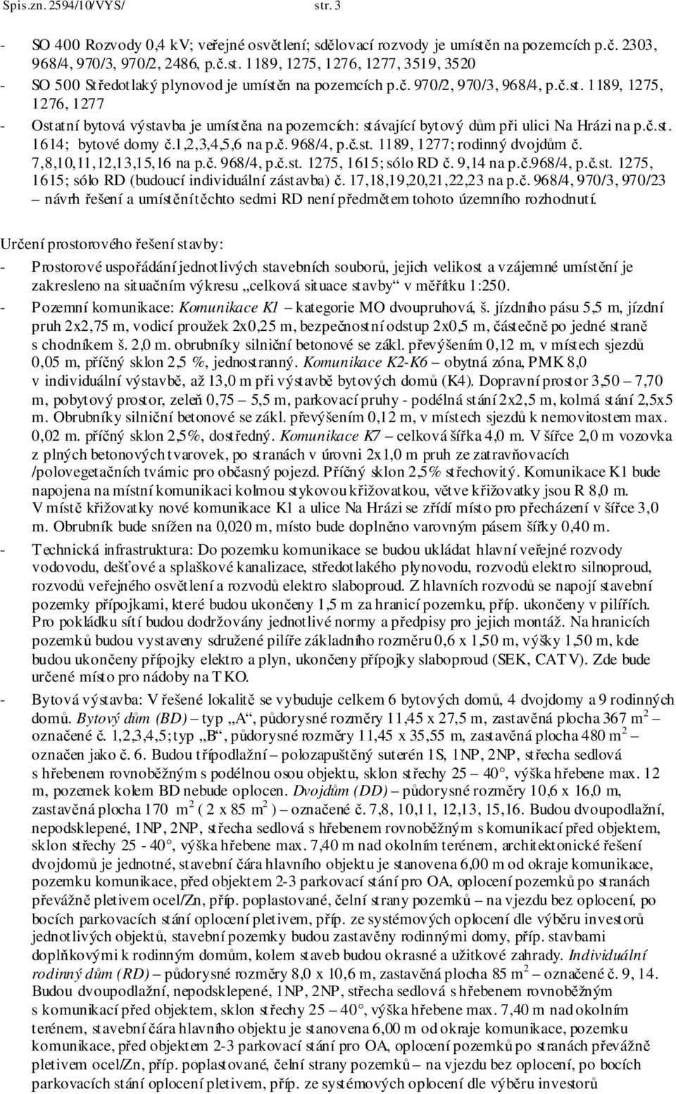 7,8,10,11,12,13,15,16 na p.č. 968/4, p.č.st. 1275, 1615; sólo RD č. 9,14 na p.č.968/4, p.č.st. 1275, 1615; sólo RD (budoucí individuální zástavba) č. 17,18,19,20,21,22,23 na p.č. 968/4, 970/3, 970/23 návrh řešení a umístění těchto sedmi RD není předmětem tohoto územního rozhodnutí.
