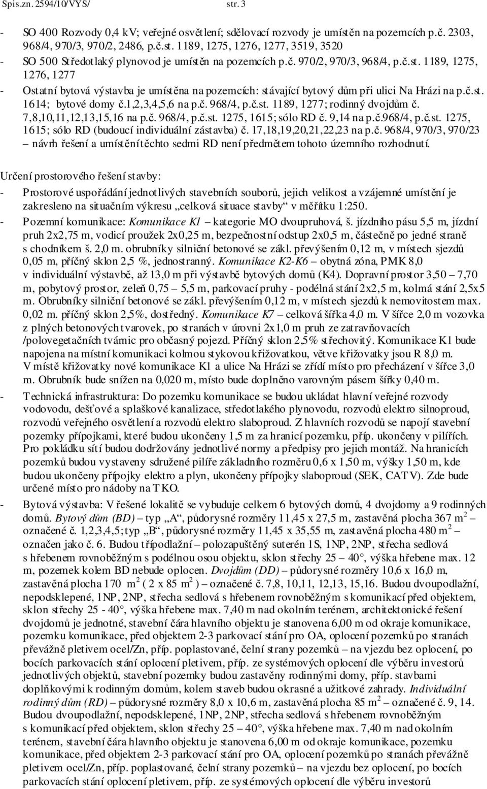 7,8,10,11,12,13,15,16 na p.č. 968/4, p.č.st. 1275, 1615; sólo RD č. 9,14 na p.č.968/4, p.č.st. 1275, 1615; sólo RD (budoucí individuální zástavba) č. 17,18,19,20,21,22,23 na p.č. 968/4, 970/3, 970/23 návrh řešení a umístění těchto sedmi RD není předmětem tohoto územního rozhodnutí.