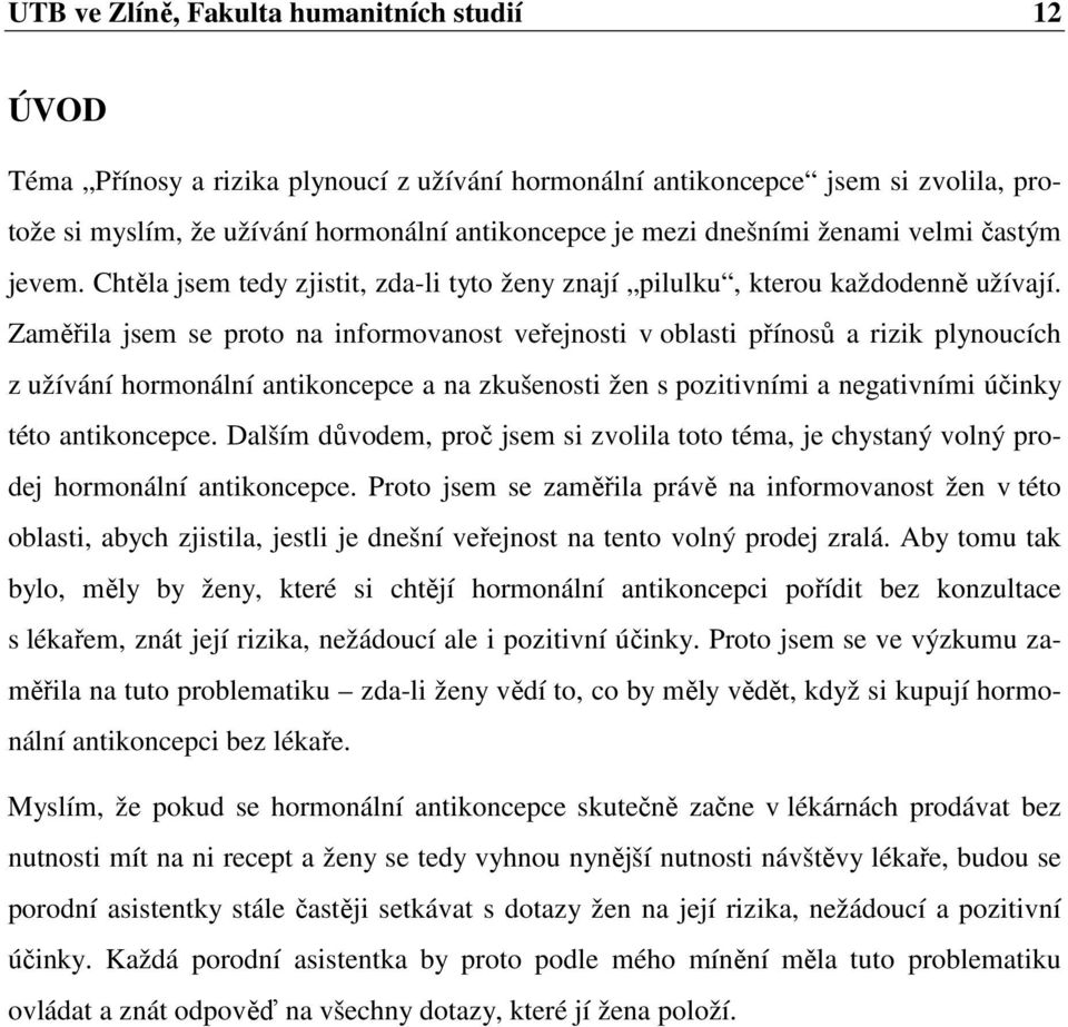 Zaměřila jsem se proto na informovanost veřejnosti v oblasti přínosů a rizik plynoucích z užívání hormonální antikoncepce a na zkušenosti žen s pozitivními a negativními účinky této antikoncepce.