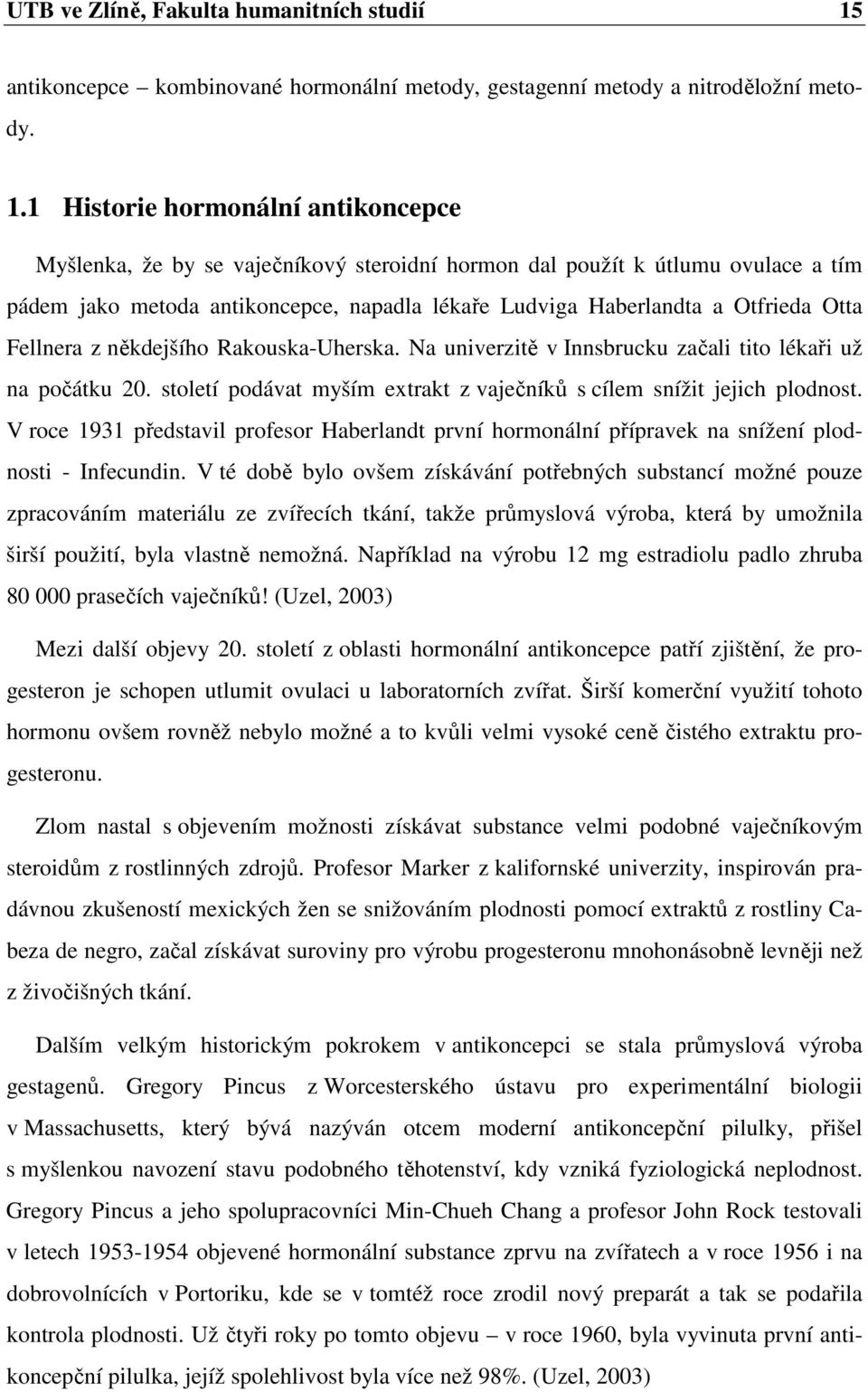 1 Historie hormonální antikoncepce Myšlenka, že by se vaječníkový steroidní hormon dal použít k útlumu ovulace a tím pádem jako metoda antikoncepce, napadla lékaře Ludviga Haberlandta a Otfrieda Otta