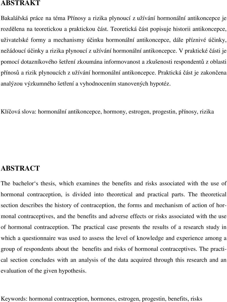 antikoncepce. V praktické části je pomocí dotazníkového šetření zkoumána informovanost a zkušenosti respondentů z oblasti přínosů a rizik plynoucích z užívání hormonální antikoncepce.