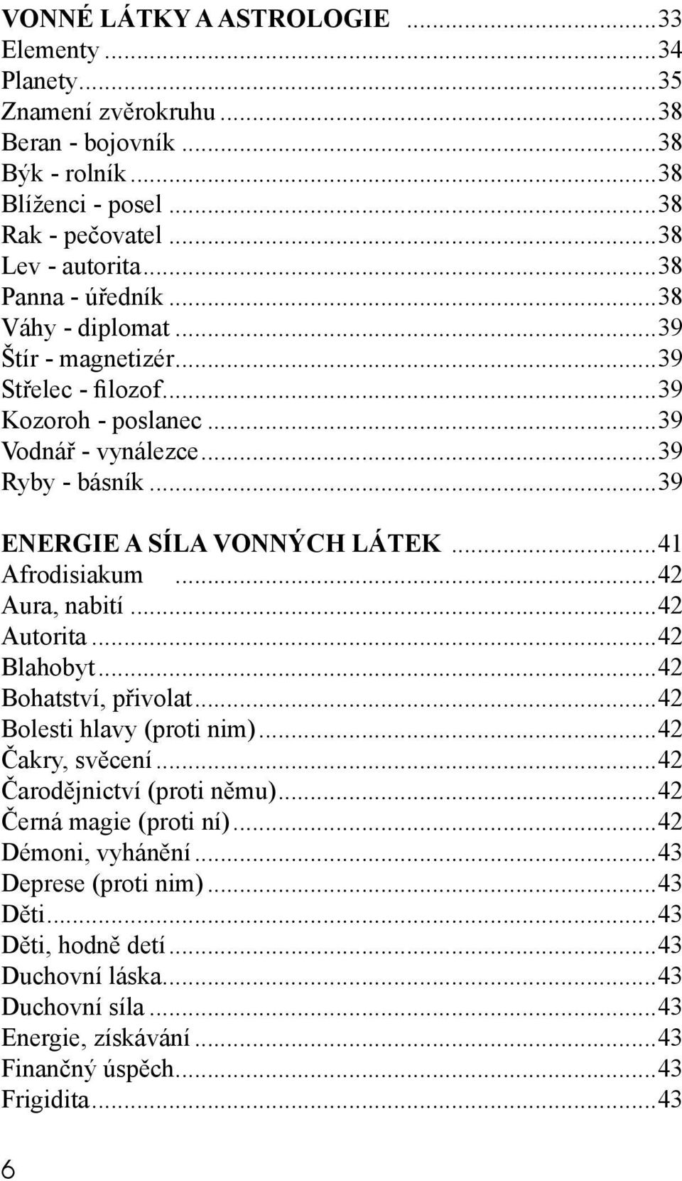 ..41 Afrodisiakum...42 Aura, nabití...42 Autorita...42 Blahobyt...42 Bohatství, přivolat...42 Bolesti hlavy (proti nim)...42 Čakry, svěcení...42 Čarodějnictví (proti němu).