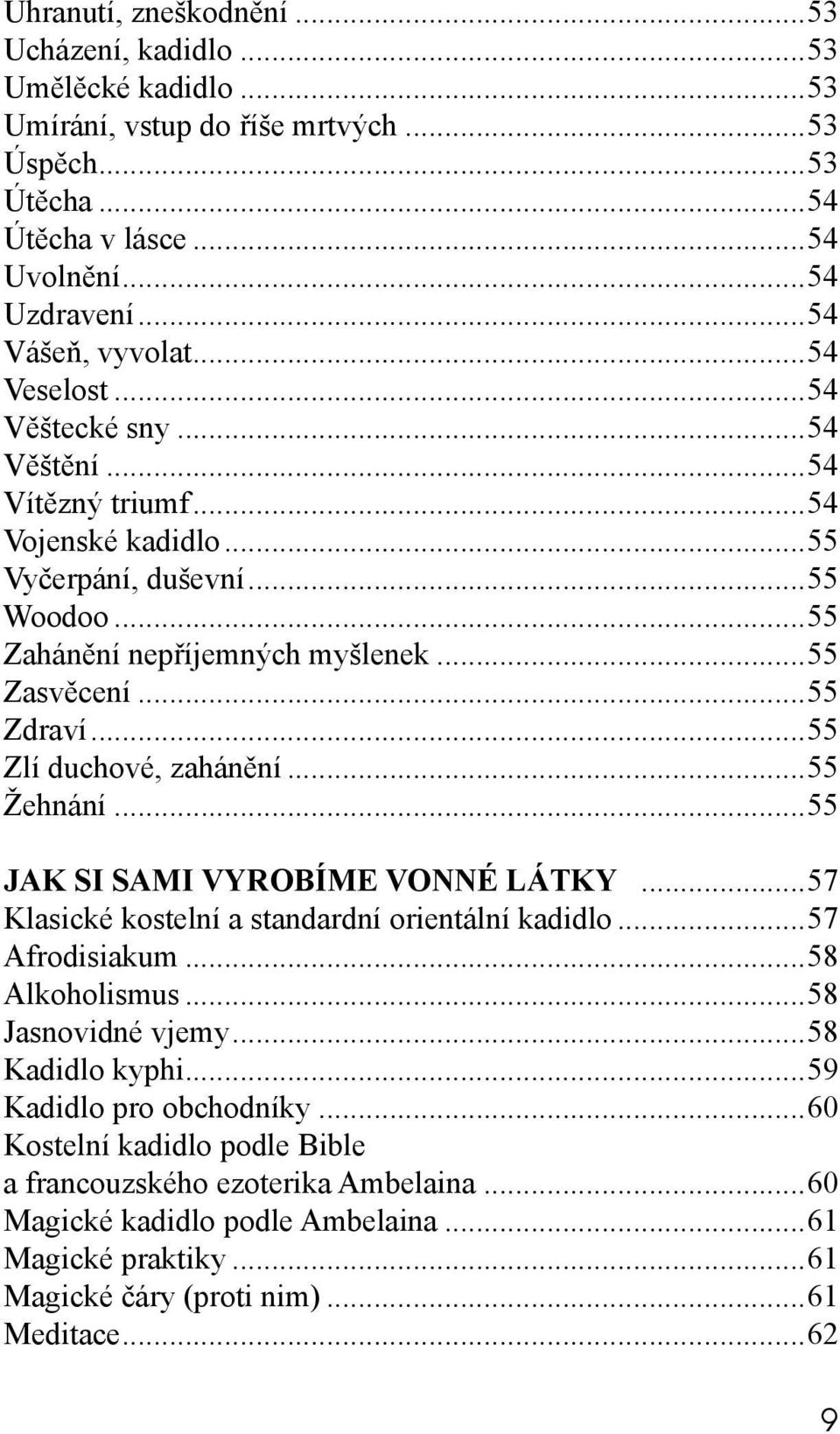 ..55 Zlí duchové, zahánění...55 Žehnání...55 JAK SI SAMI VYROBÍME VONNÉ LÁTKY...57 Klasické kostelní a standardní orientální kadidlo...57 Afrodisiakum...58 Alkoholismus...58 Jasnovidné vjemy.