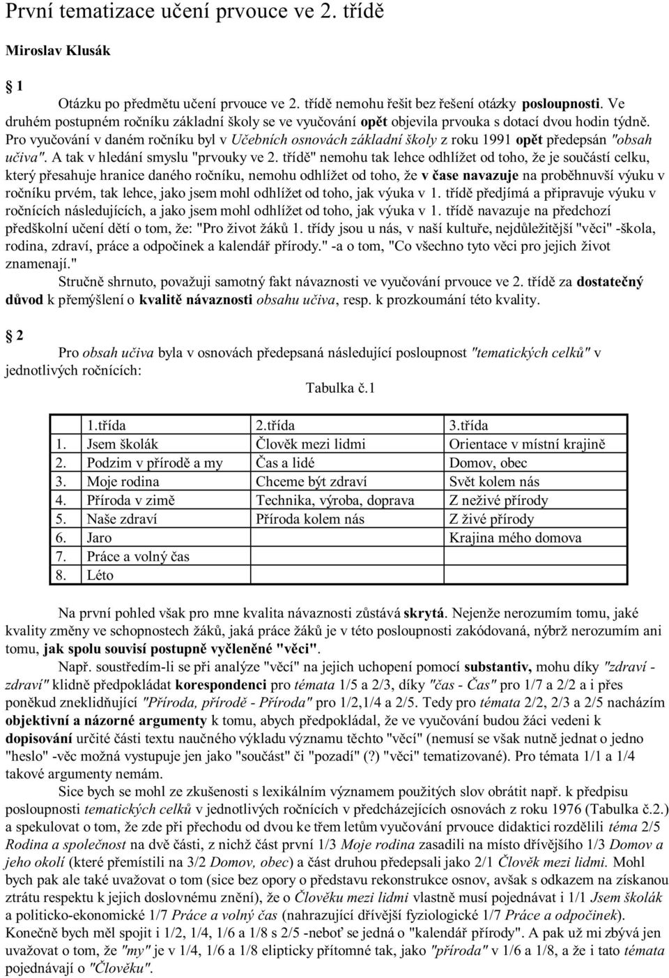 Pro vyučování v daném ročníku byl v Učebních osnovách základní školy z roku 1991 opět předepsán "obsah učiva". A tak v hledání smyslu "prvouky ve 2.