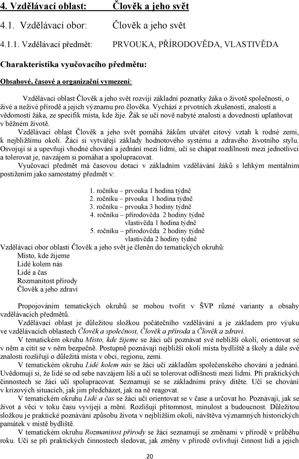 1. Vzdělávací předmět: PRVOUKA, PŘÍRODOVĚDA, VLASTIVĚDA Charakteristika vyučovacího předmětu: Obsahové, časové a organizační vymezení: Vzdělávací oblast Člověk a jeho svět rozvíjí základní poznatky