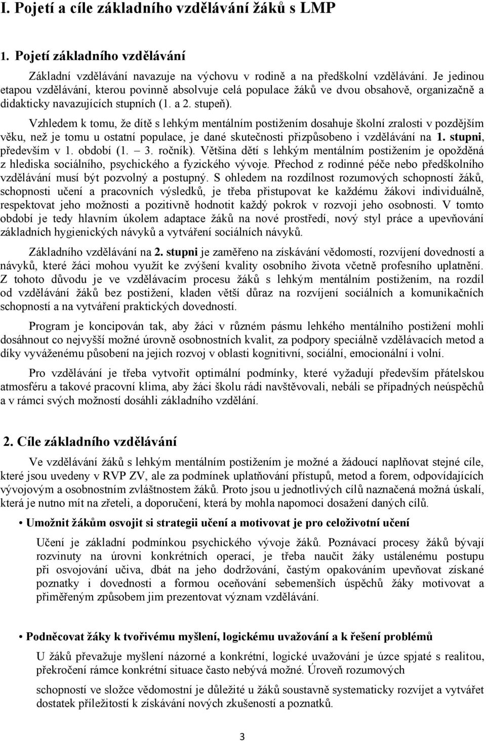 Vzhledem k tomu, že dítě s lehkým mentálním postižením dosahuje školní zralosti v pozdějším věku, než je tomu u ostatní populace, je dané skutečnosti přizpůsobeno i vzdělávání na 1.