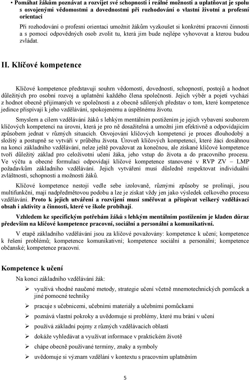 Klíčové kompetence Klíčové kompetence představují souhrn vědomostí, dovedností, schopností, postojů a hodnot důležitých pro osobní rozvoj a uplatnění každého člena společnosti.