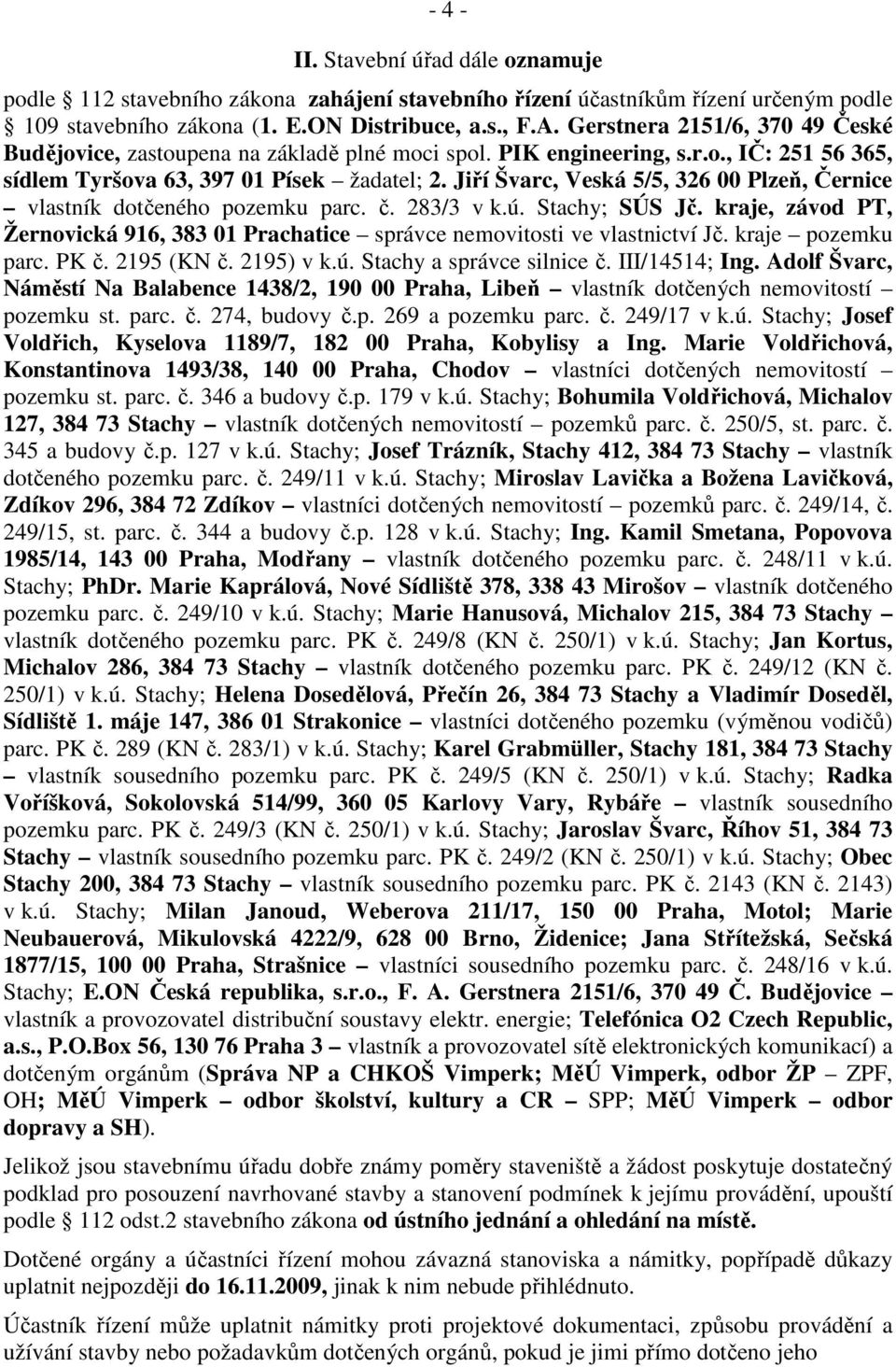 Jiří Švarc, Veská 5/5, 326 00 Plzeň, Černice vlastník dotčeného pozemku parc. č. 283/3 v k.ú. Stachy; SÚS Jč. kraje, závod PT, Žernovická 916, 383 01 Prachatice správce nemovitosti ve vlastnictví Jč.