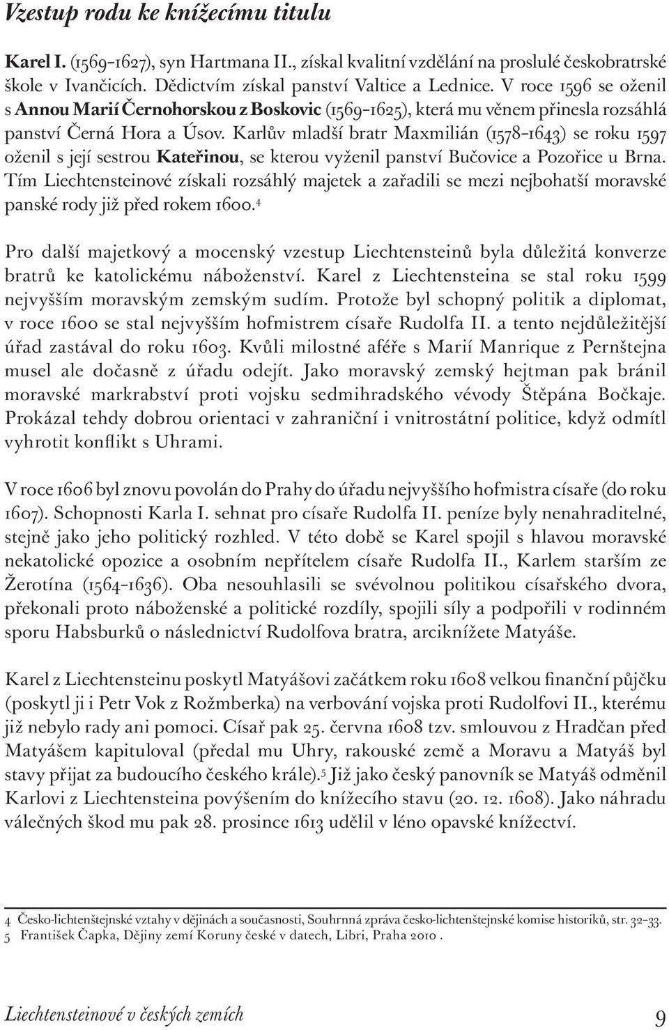Karlův mladší bratr Maxmilián (1578 1643) se roku 1597 oženil s její sestrou Kateřinou, se kterou vyženil panství Bučovice a Pozořice u Brna.