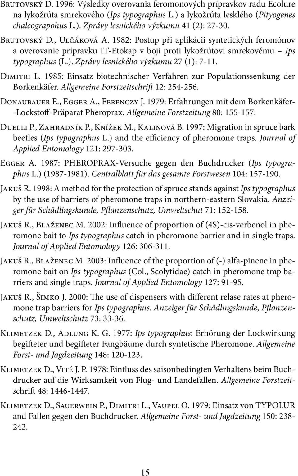 Zprávy lesnického výzkumu 27 (1): 7-11. Dimitri L. 1985: Einsatz biotechnischer Verfahren zur Populationssenkung der Borkenkäfer. Allgemeine Forstzeitschrift 12: 254-256. Donaubauer E., Egger A.