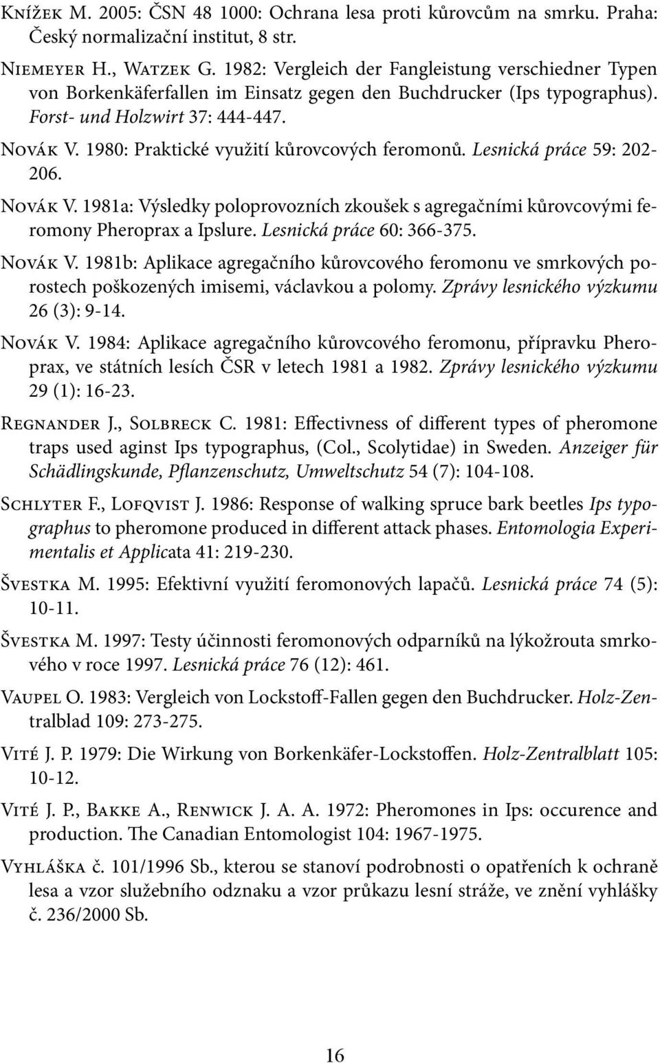 1980: Praktické využití kůrovcových feromonů. Lesnická práce 59: 202-206. Novák V. 1981a: Výsledky poloprovozních zkoušek s agregačními kůrovcovými feromony Pheroprax a Ipslure.