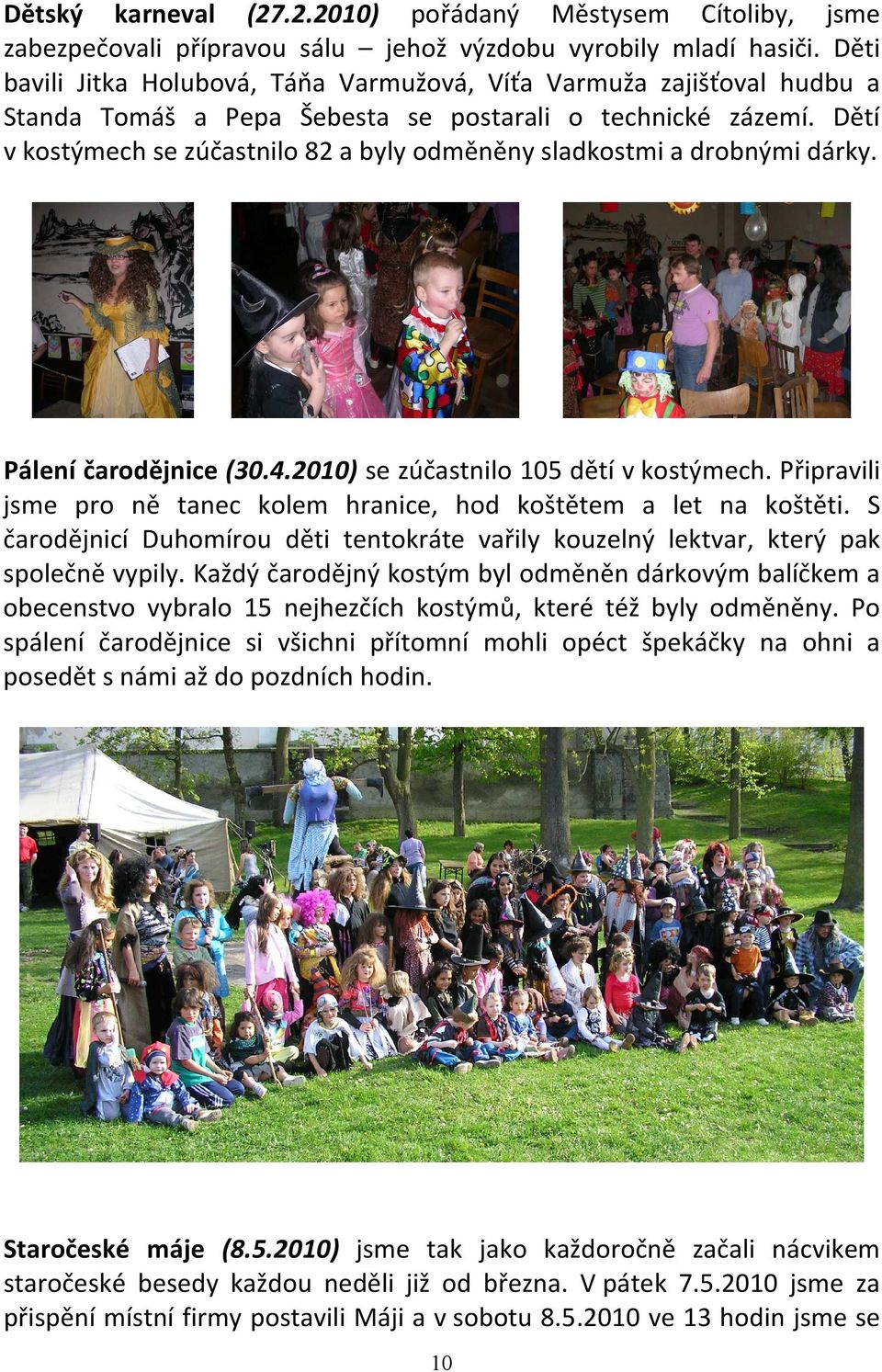 Dětí v kostýmech se zúčastnilo 82 a byly odměněny sladkostmi a drobnými dárky. Pálení čarodějnice (30.4.2010) se zúčastnilo 105 dětí v kostýmech.
