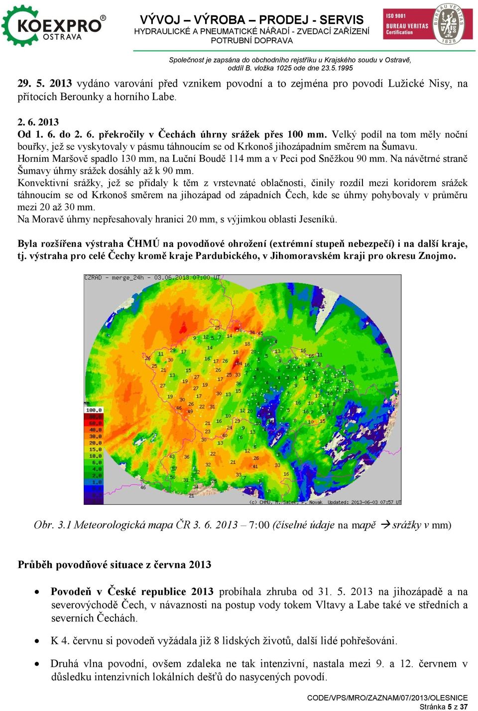 Horním Maršově spadlo 130 mm, na Luční Boudě 114 mm a v Peci pod Sněžkou 90 mm. Na návětrné straně Šumavy úhrny srážek dosáhly až k 90 mm.