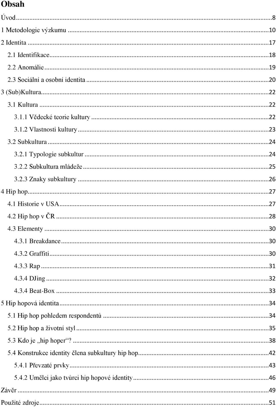 .. 28 4.3 Elementy... 30 4.3.1 Breakdance... 30 4.3.2 Graffiti... 30 4.3.3 Rap... 31 4.3.4 DJing... 32 4.3.4 Beat-Box... 33 5 Hip hopová identita... 34 5.1 Hip hop pohledem respondentů... 34 5.2 Hip hop a životní styl.