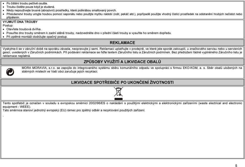 VYJMUTÍ DNA TROUBY Postup: Otevřete troubová dvířka. Posuňte dno trouby směrem k zadní stěně trouby, nadzvedněte dno v přední části trouby a vysuňte ho směrem dopředu.