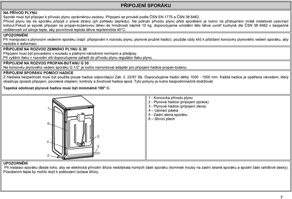 pokud je sporák připojen na propan-butanovou láhev do hmotnosti náplně 10 kg, doporučujeme umístění této láhve uvnitř kuchyně dle ČSN 38 6462 v bezpečné vzdálenosti od zdroje tepla, aby povrchová