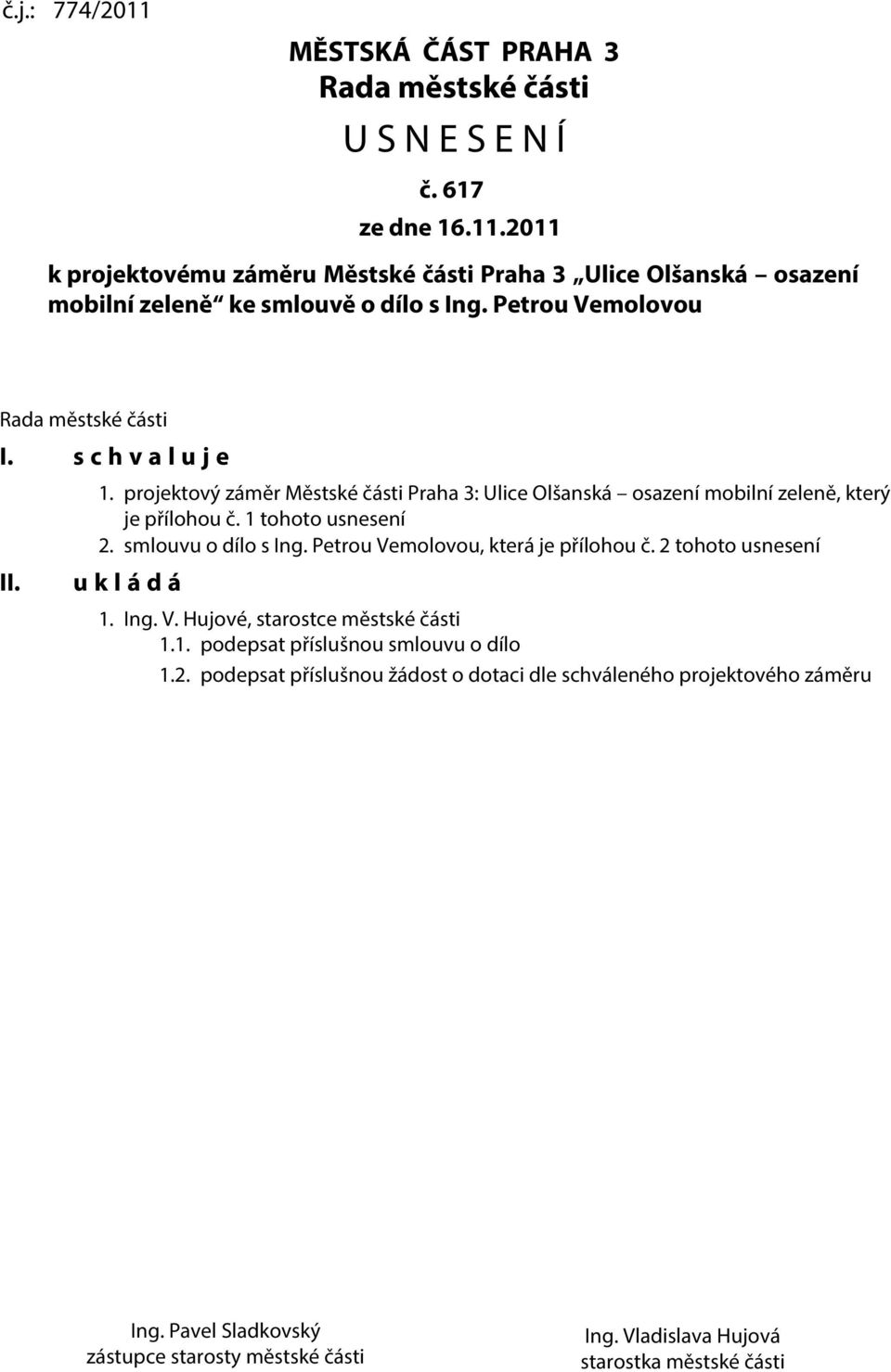 smlouvu o dílo s Ing. Petrou Vemolovou, která je přílohou č. 2 tohoto usnesení u k l á d á 1. Ing. V. Hujové, starostce městské části 1.1. podepsat příslušnou smlouvu o dílo 1.2. podepsat příslušnou žádost o dotaci dle schváleného projektového záměru Ing.