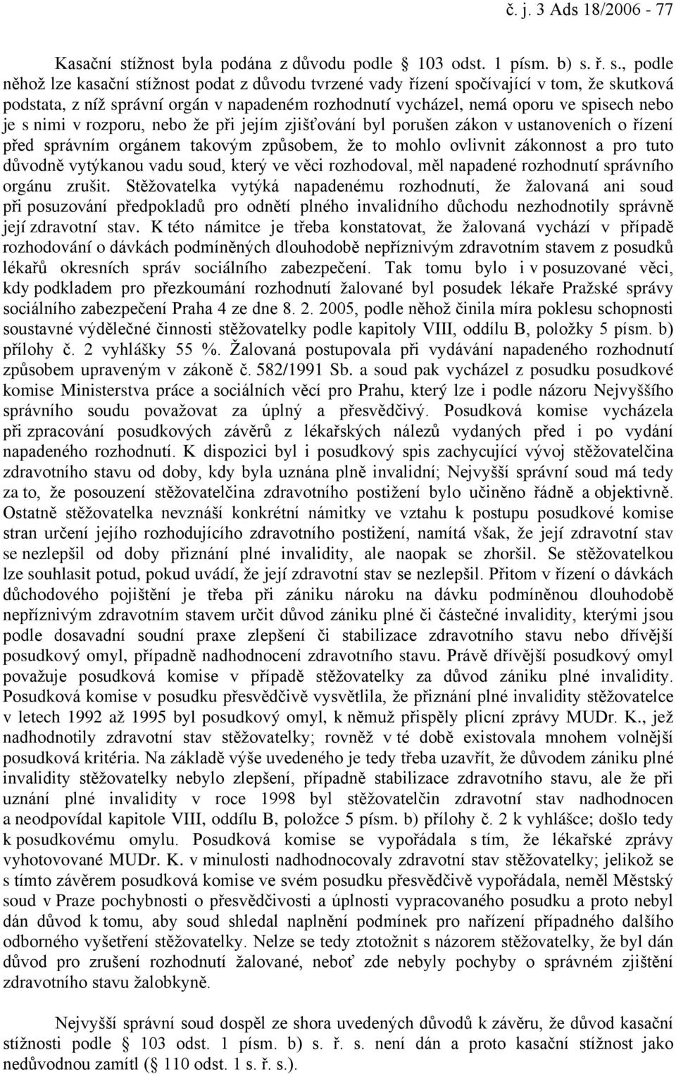 ř. s., podle něhož lze kasační stížnost podat z důvodu tvrzené vady řízení spočívající v tom, že skutková podstata, z níž správní orgán v napadeném rozhodnutí vycházel, nemá oporu ve spisech nebo je