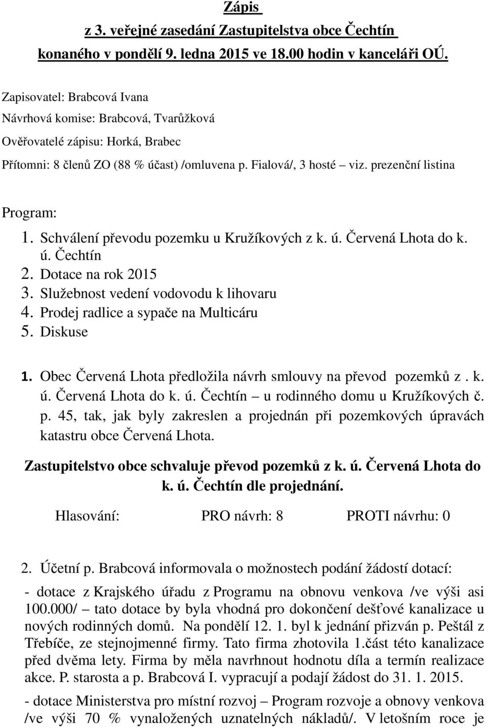 Schválení převodu pozemku u Kružíkových z k. ú. Červená Lhota do k. ú. Čechtín 2. Dotace na rok 2015 3. Služebnost vedení vodovodu k lihovaru 4. Prodej radlice a sypače na Multicáru 5. Diskuse 1.