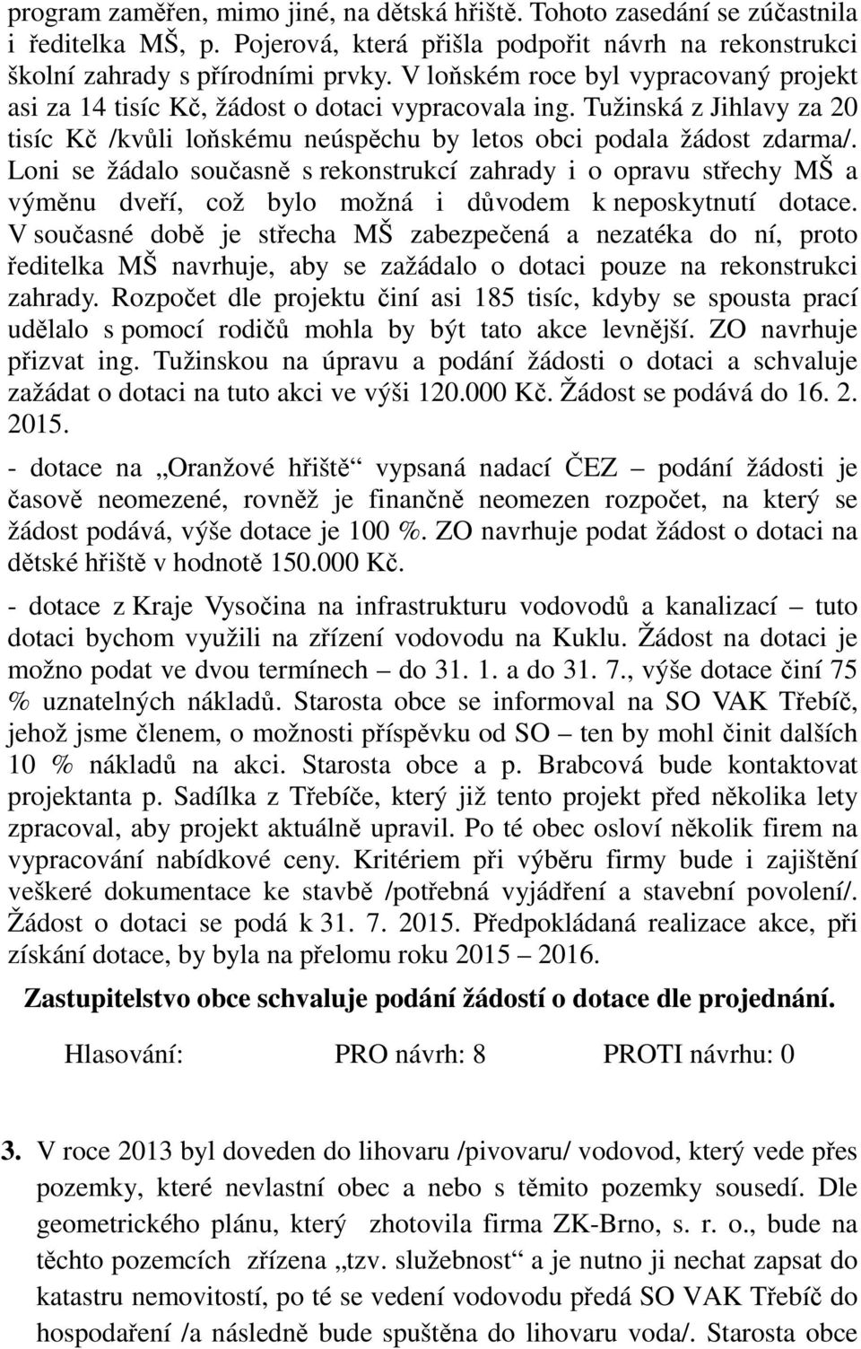 Loni se žádalo současně s rekonstrukcí zahrady i o opravu střechy MŠ a výměnu dveří, což bylo možná i důvodem k neposkytnutí dotace.