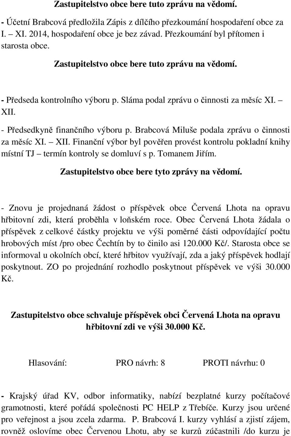 - Předsedkyně finančního výboru p. Brabcová Miluše podala zprávu o činnosti za měsíc XI. XII. Finanční výbor byl pověřen provést kontrolu pokladní knihy místní TJ termín kontroly se domluví s p.