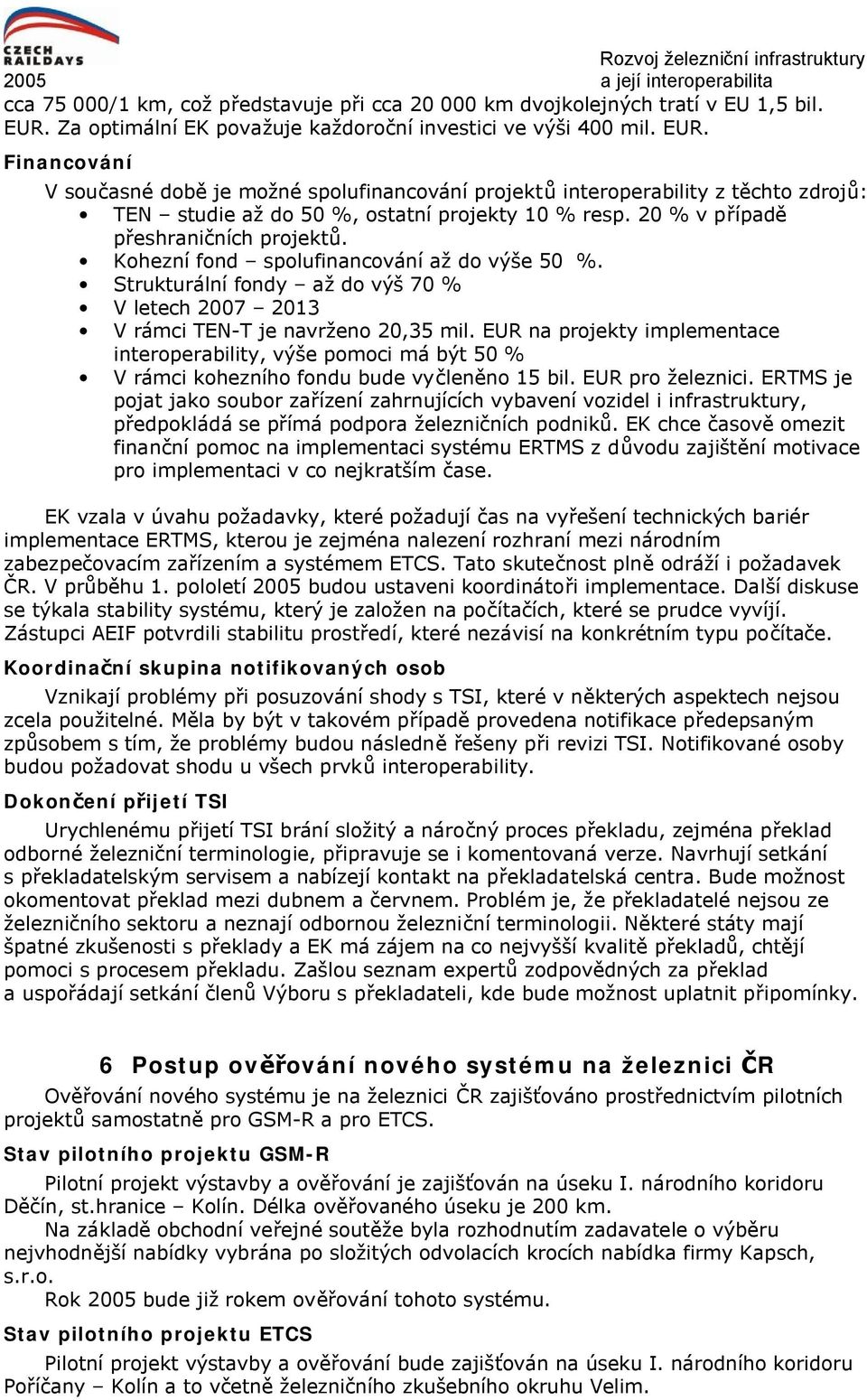 Financování V současné době je možné spolufinancování projektů interoperability z těchto zdrojů: TEN studie až do 50 %, ostatní projekty 10 % resp. 20 % v případě přeshraničních projektů.