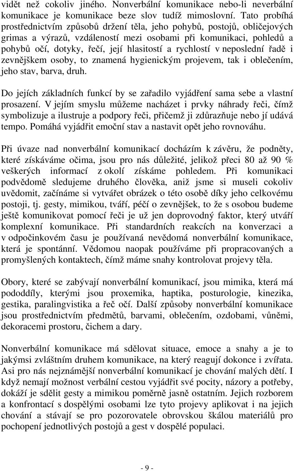 neposlední ad i zevnjškem osoby, to znamená hygienickým projevem, tak i obleením, jeho stav, barva, druh. Do jejích základních funkcí by se zaadilo vyjádení sama sebe a vlastní prosazení.