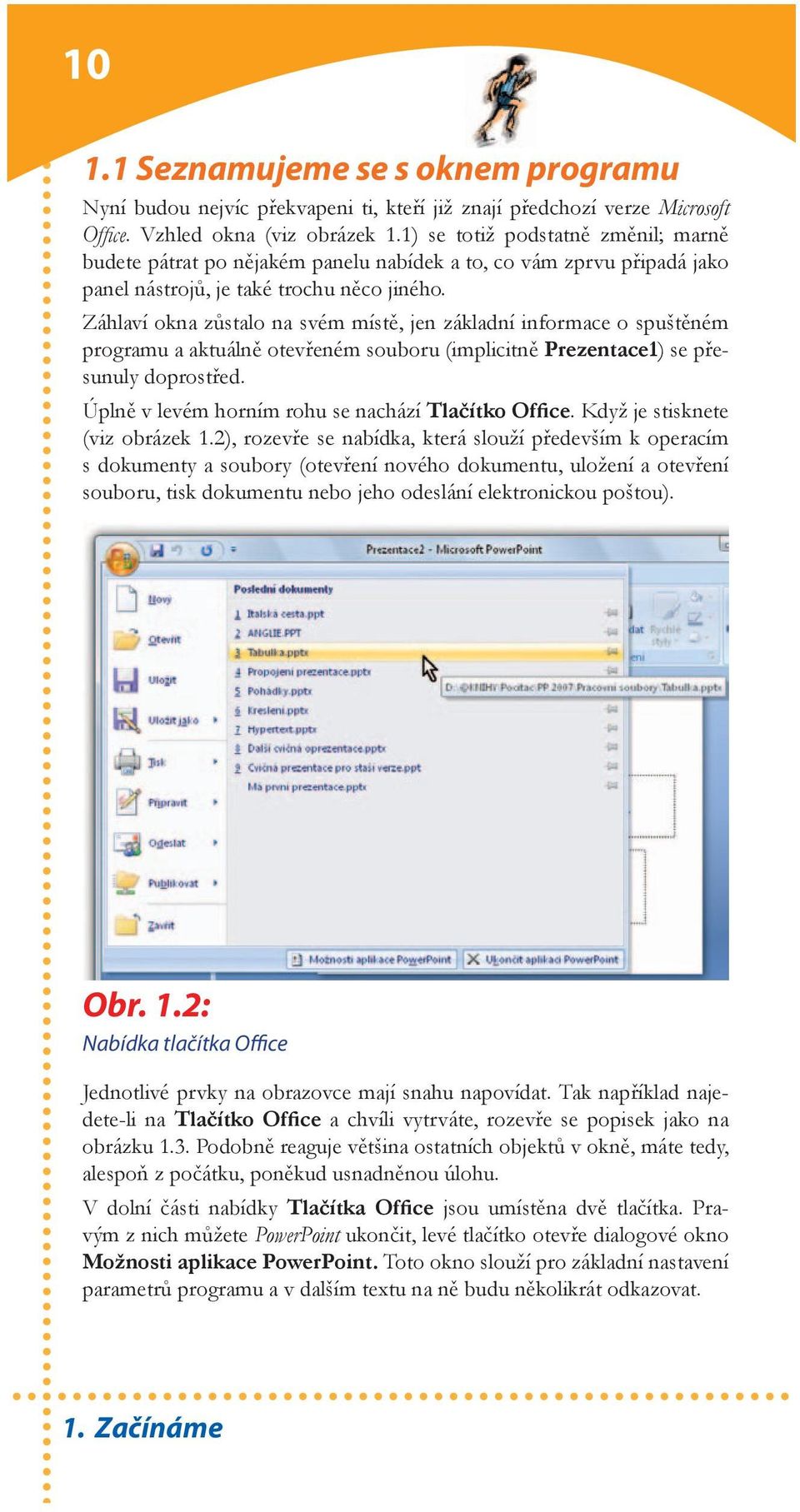 Záhlaví okna zůstalo na svém místě, jen základní informace o spuštěném programu a aktuálně otevřeném souboru (implicitně Prezentace1) se přesunuly doprostřed.