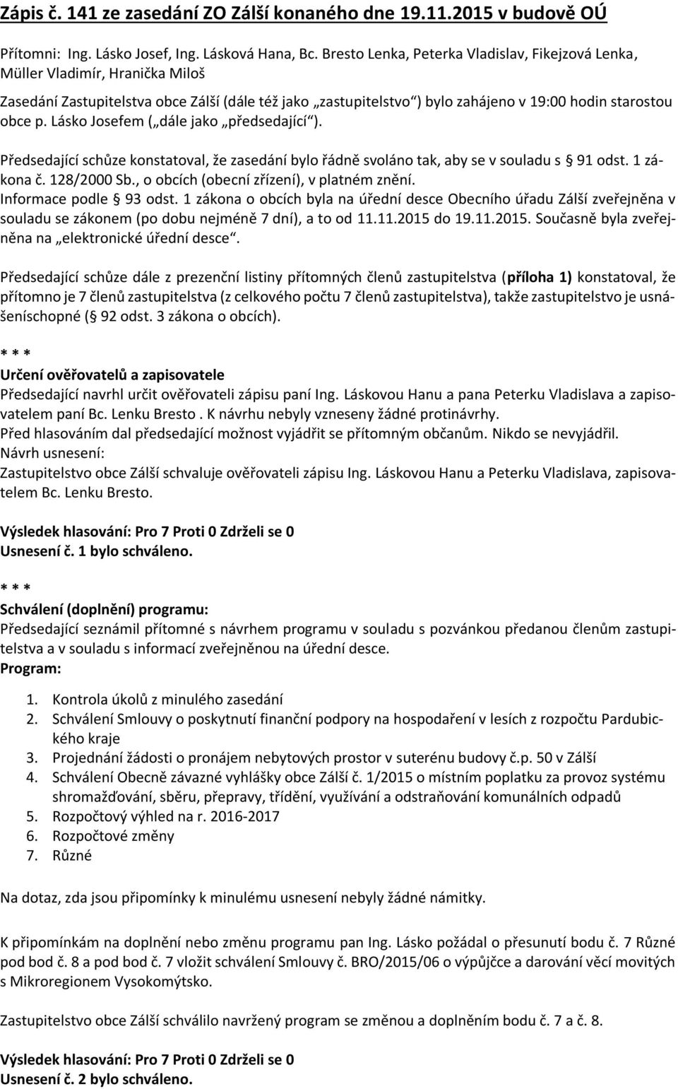 Lásko Josefem ( dále jako předsedající ). Předsedající schůze konstatoval, že zasedání bylo řádně svoláno tak, aby se v souladu s 91 odst. 1 zákona č. 128/2000 Sb.