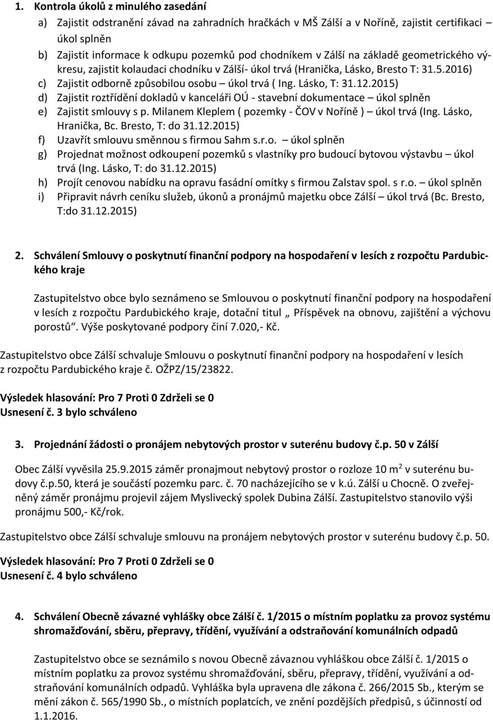 2015) d) Zajistit roztřídění dokladů v kanceláři OÚ - stavební dokumentace úkol splněn e) Zajistit smlouvy s p. Milanem Kleplem ( pozemky - ČOV v Noříně ) úkol trvá (Ing. Lásko, Hranička, Bc.