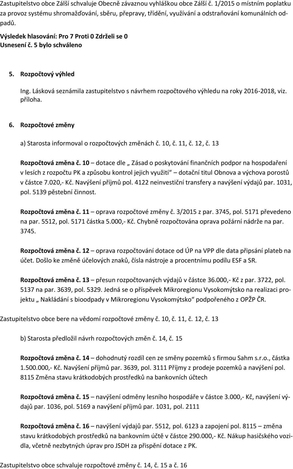 Lásková seznámila zastupitelstvo s návrhem rozpočtového výhledu na roky 2016-2018, viz. příloha. 6. Rozpočtové změny a) Starosta informoval o rozpočtových změnách č. 10, č. 11, č. 12, č.