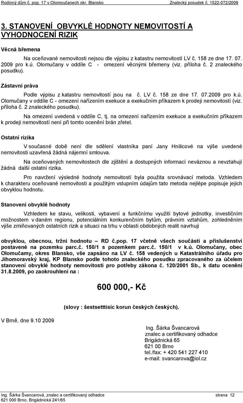 Olomučany v oddíle C - omezení nařízením exekuce a exekučním příkazem k prodeji nemovitostí (viz. příloha č. 2 znaleckého posudku). Na omezení uvedená v oddíle C, tj.