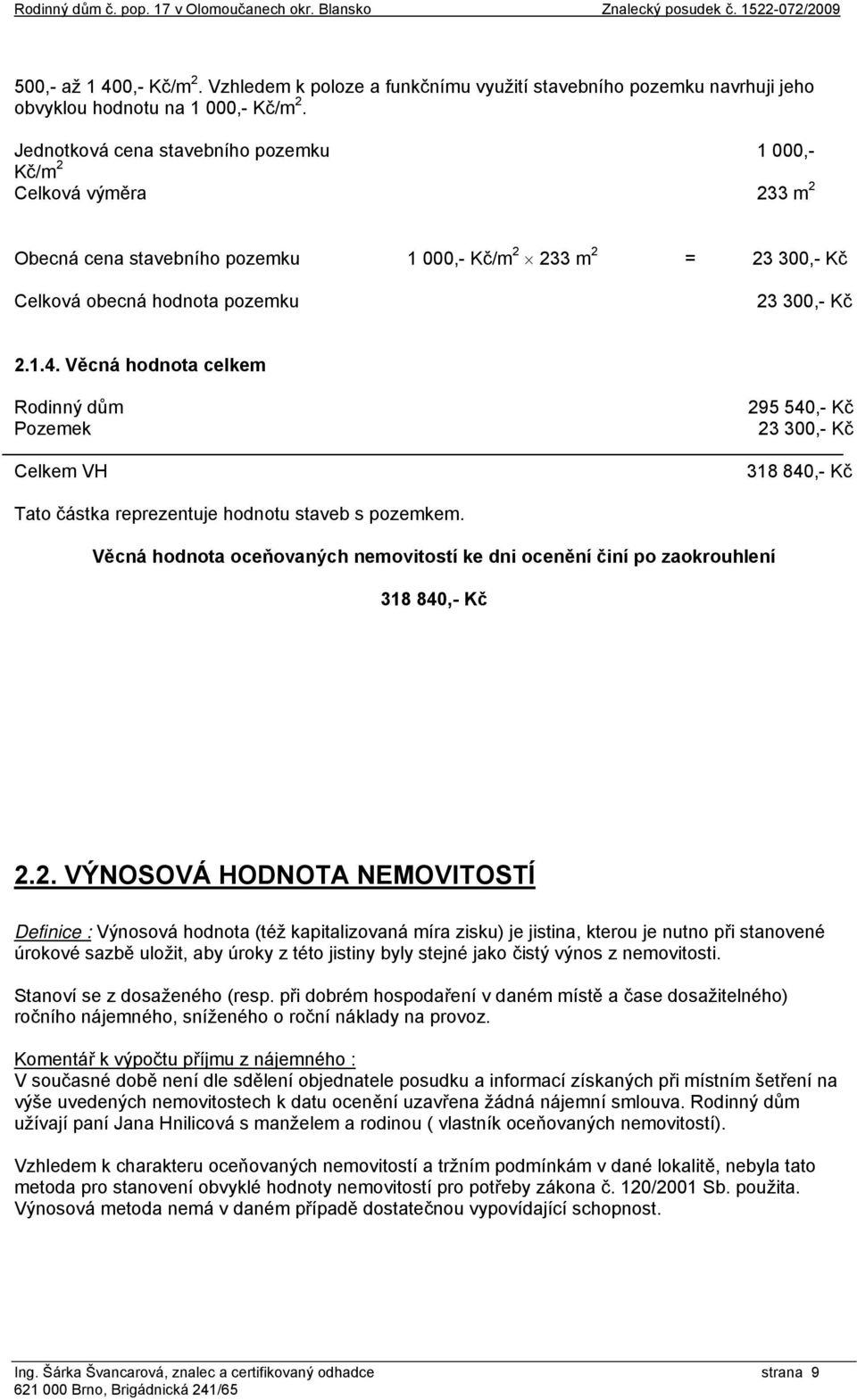 Věcná hodnota celkem Rodinný dům Pozemek Celkem VH 295 540,- Kč 23 300,- Kč 318 840,- Kč Tato částka reprezentuje hodnotu staveb s pozemkem.