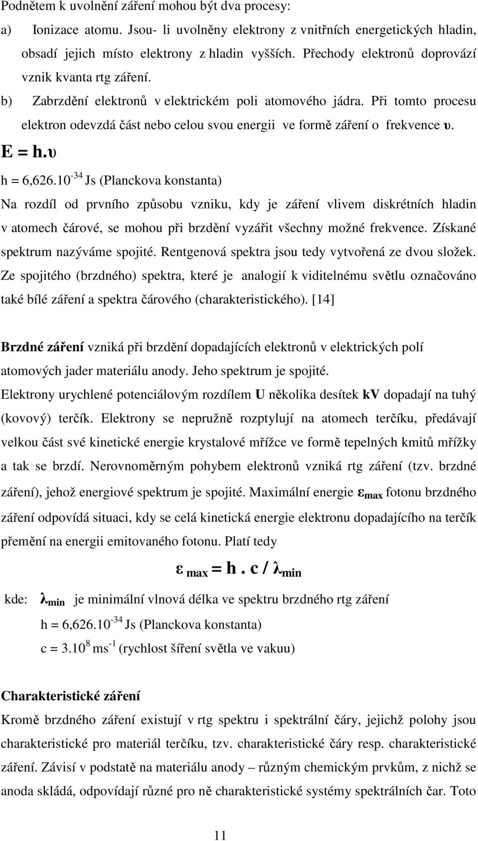 Při tomto procesu elektron odevzdá část nebo celou svou energii ve formě záření o frekvence υ. E = h.υ h = 6,626.