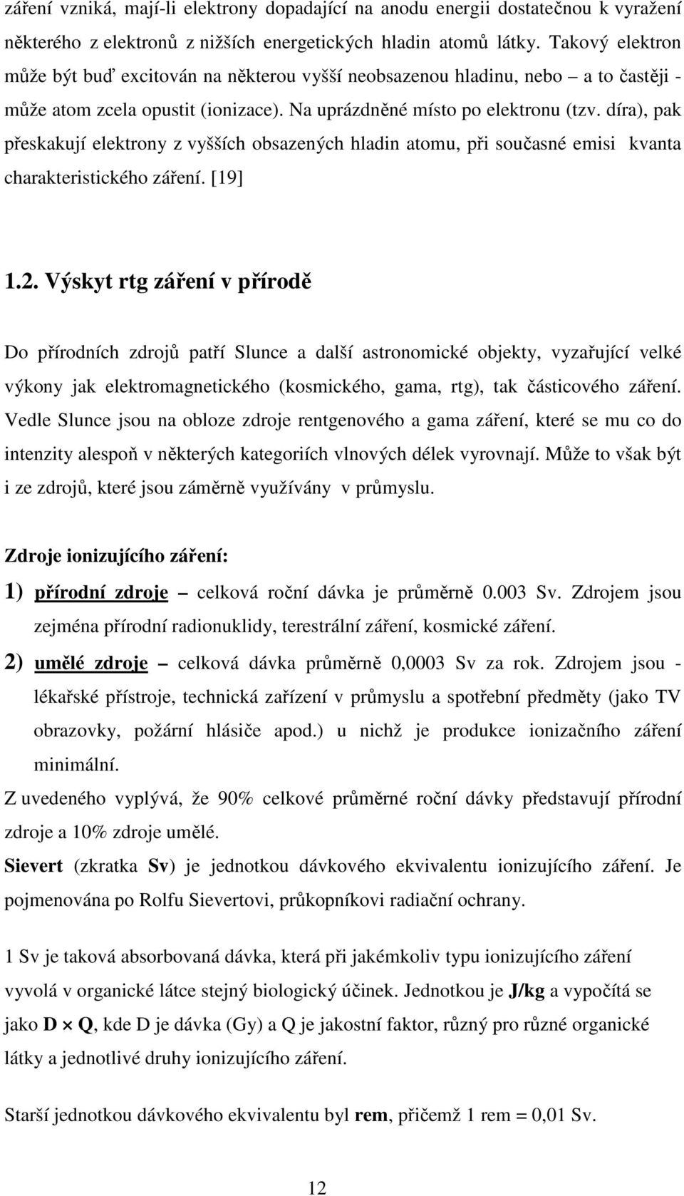 díra), pak přeskakují elektrony z vyšších obsazených hladin atomu, při současné emisi kvanta charakteristického záření. [19] 1.2.