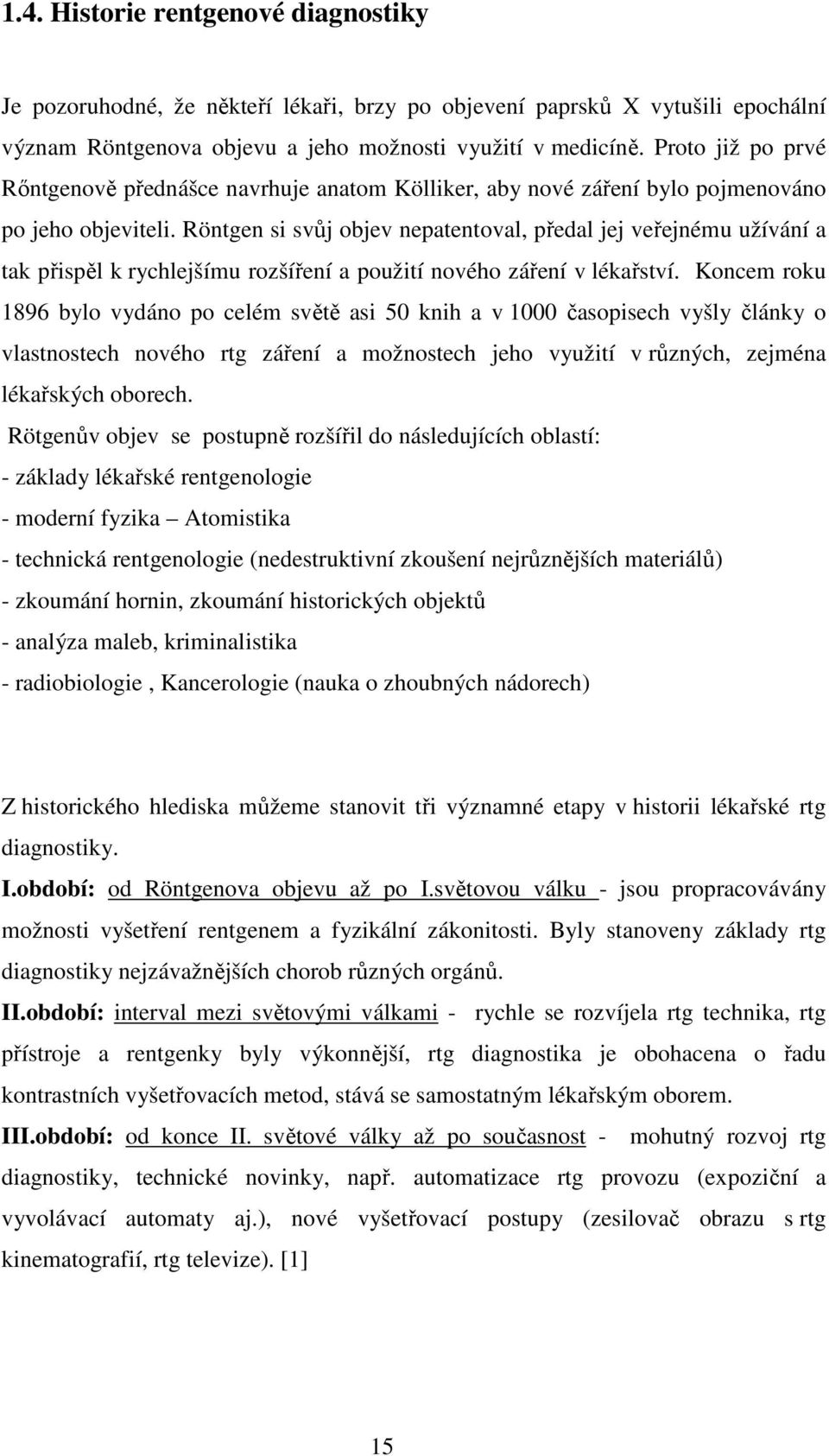 Röntgen si svůj objev nepatentoval, předal jej veřejnému užívání a tak přispěl k rychlejšímu rozšíření a použití nového záření v lékařství.