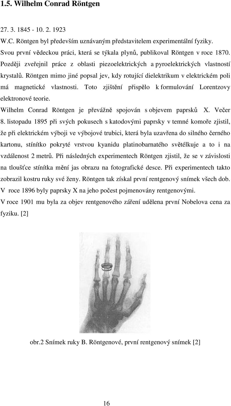 Röntgen mimo jiné popsal jev, kdy rotující dielektrikum v elektrickém poli má magnetické vlastnosti. Toto zjištění přispělo k formulování Lorentzovy elektronové teorie.