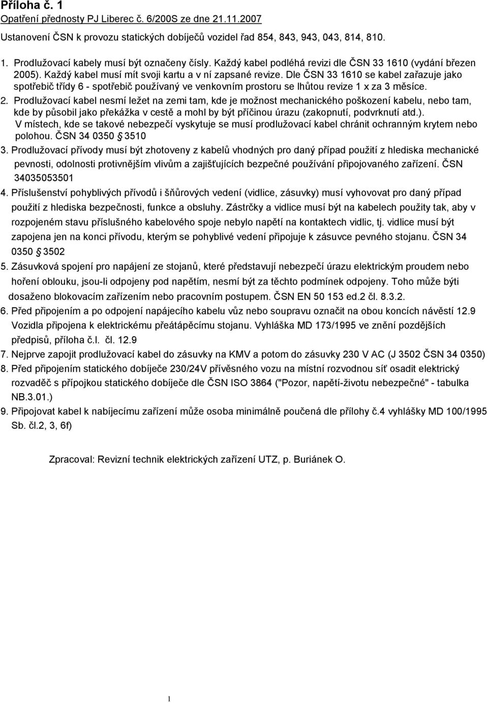 Dle ČSN 33 60 se kabel zařazuje jako spotřebič třídy 6 - spotřebič používaný ve venkovním prostoru se lhůtou revize x za 3 měsíce. 2.