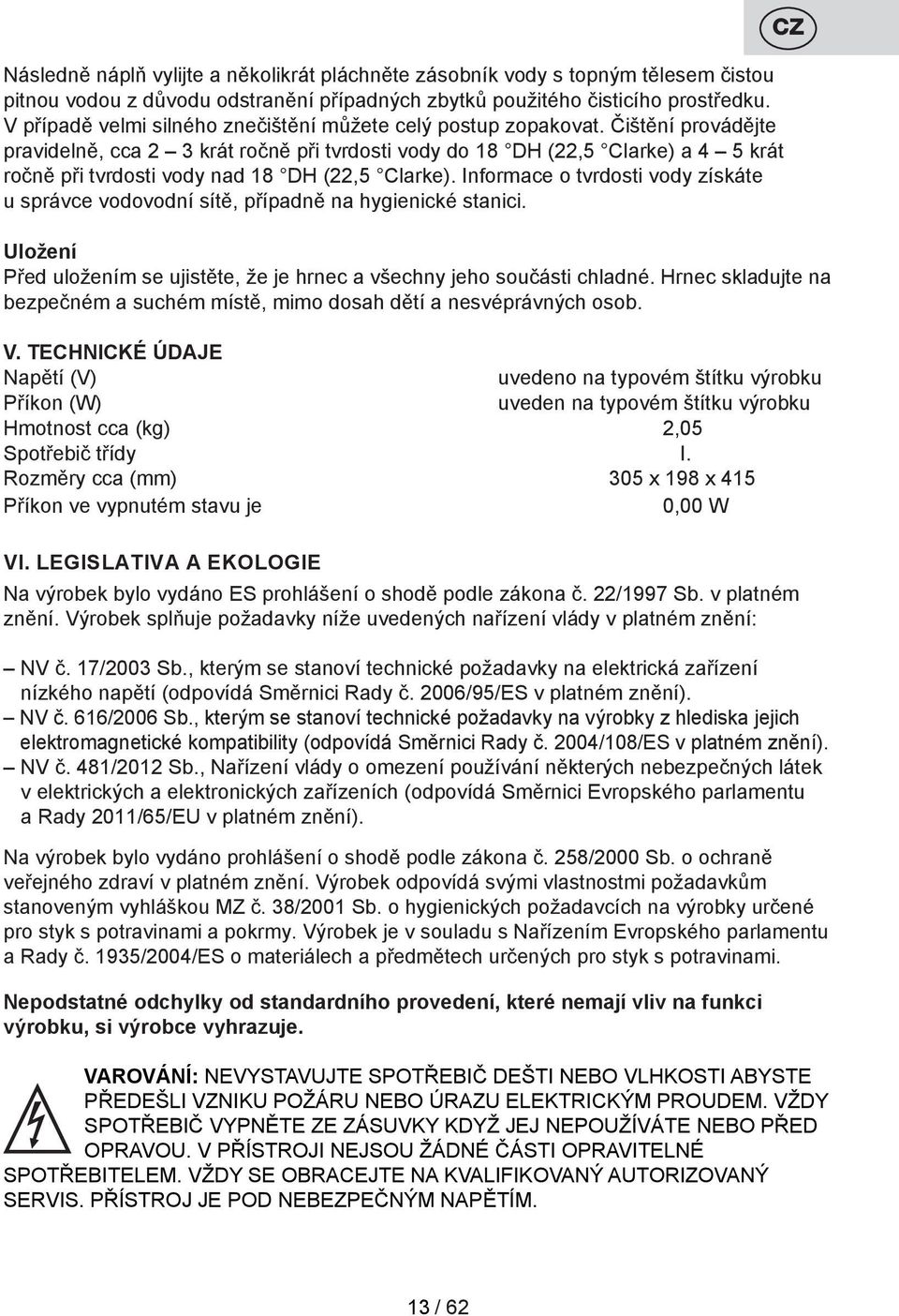 Čištění provádějte pravidelně, cca 2 3 krát ročně při tvrdosti vody do 18 DH (22,5 Clarke) a 4 5 krát ročně při tvrdosti vody nad 18 DH (22,5 Clarke).