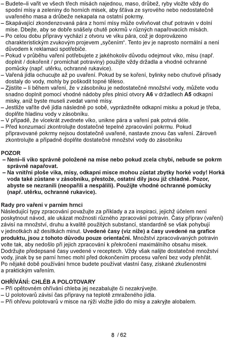 Po celou dobu přípravy vychází z otvoru ve víku pára, což je doprovázeno charakteristickým zvukovým projevem syčením. Tento jev je naprosto normální a není důvodem k reklamaci spotřebiče.