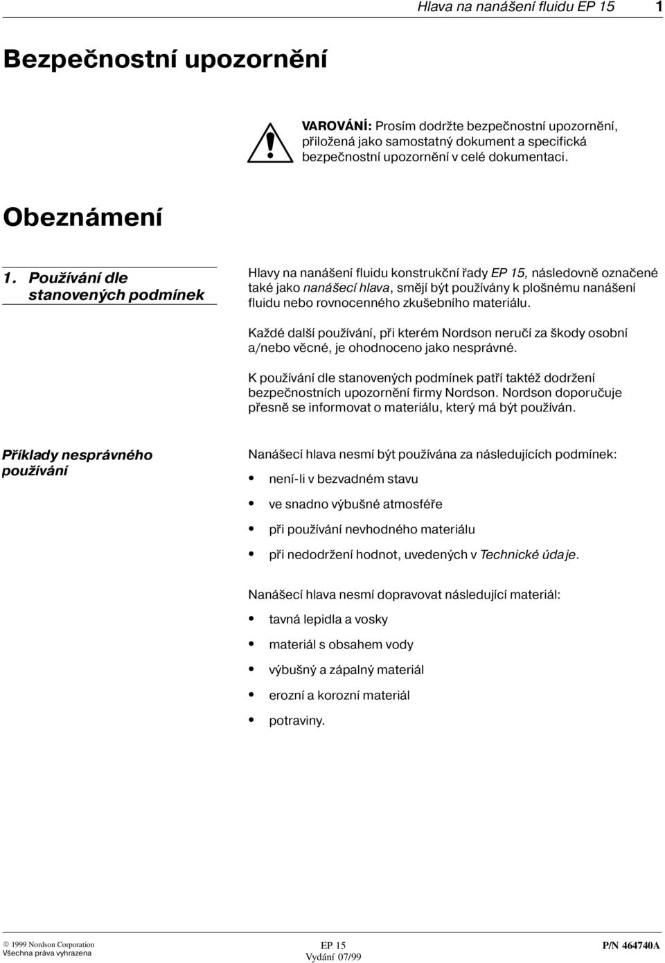 Pou ívání dle stanovených podmínek Hlavy na naná ení fluidu konstrukèní øady, následovnì oznaèené také jako naná ecí hlava, smìjí být pou ívány k plo nému naná ení fluidu nebo rovnocenného zku ebního