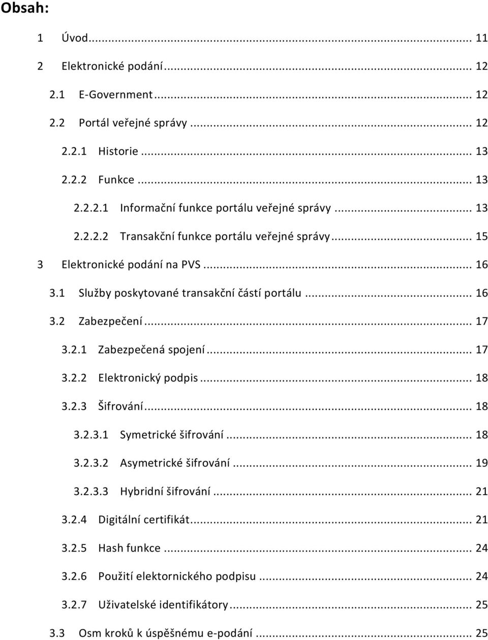 .. 17 3.2.2 Elektronický podpis... 18 3.2.3 Šifrování... 18 3.2.3.1 Symetrické šifrování... 18 3.2.3.2 Asymetrické šifrování... 19 3.2.3.3 Hybridní šifrování... 21 3.2.4 Digitální certifikát.