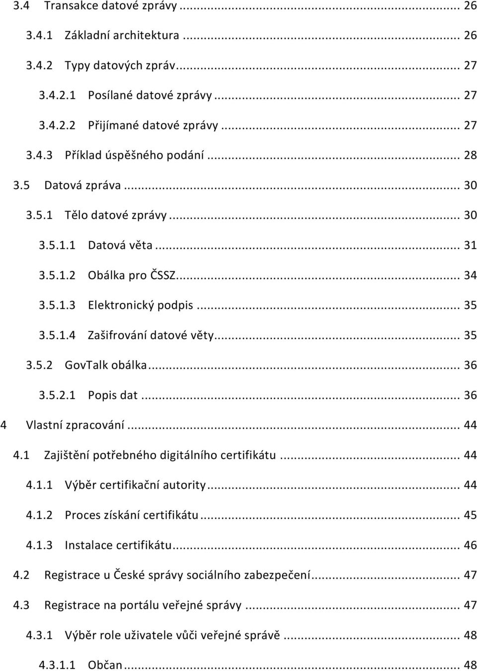 .. 36 3.5.2.1 Popis dat... 36 4 Vlastní zpracování... 44 4.1 Zajištění potřebného digitálního certifikátu... 44 4.1.1 Výběr certifikační autority... 44 4.1.2 Proces získání certifikátu... 45 4.1.3 Instalace certifikátu.