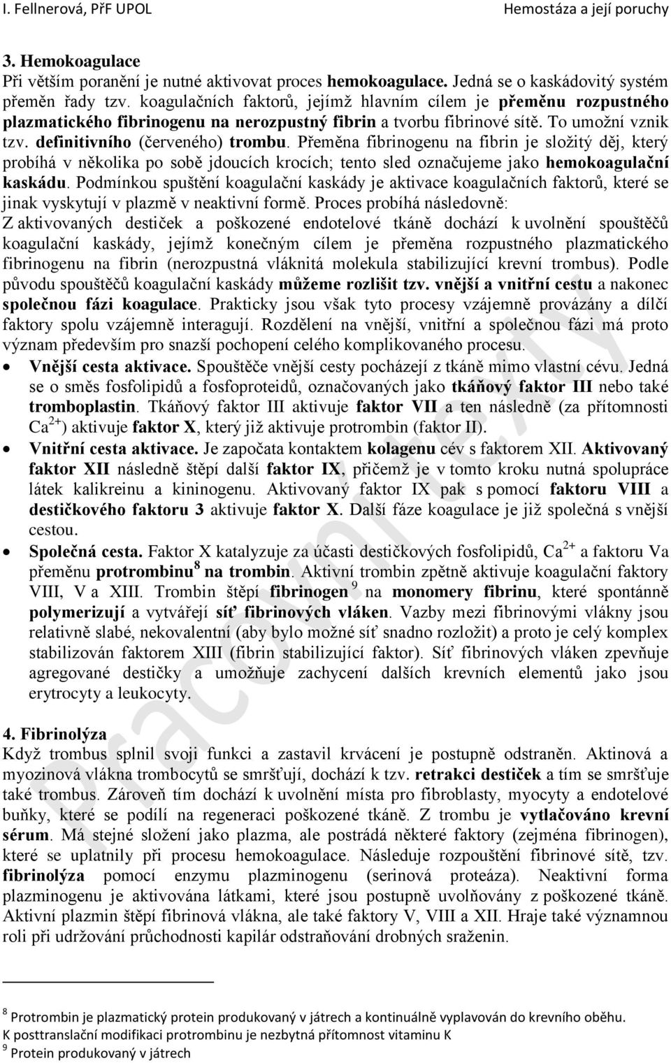 Přeměna fibrinogenu na fibrin je složitý děj, který probíhá v několika po sobě jdoucích krocích; tento sled označujeme jako hemokoagulační kaskádu.