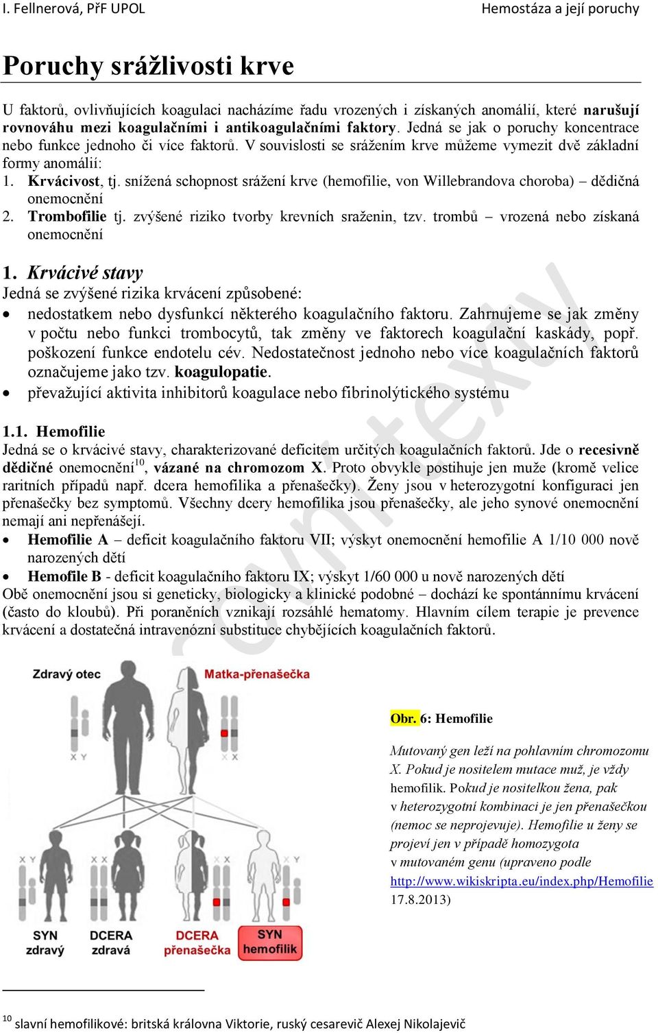 snížená schopnost srážení krve (hemofilie, von Willebrandova choroba) dědičná onemocnění 2. Trombofilie tj. zvýšené riziko tvorby krevních sraženin, tzv. trombů vrozená nebo získaná onemocnění 1.
