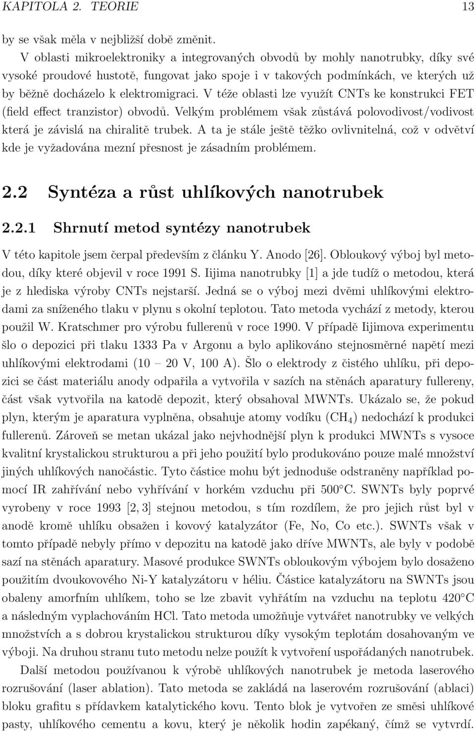 V téže oblasti lze využít CNTs ke konstrukci FET (field effect tranzistor) obvodů. Velkým problémem však zůstává polovodivost/vodivost která je závislá na chiralitě trubek.