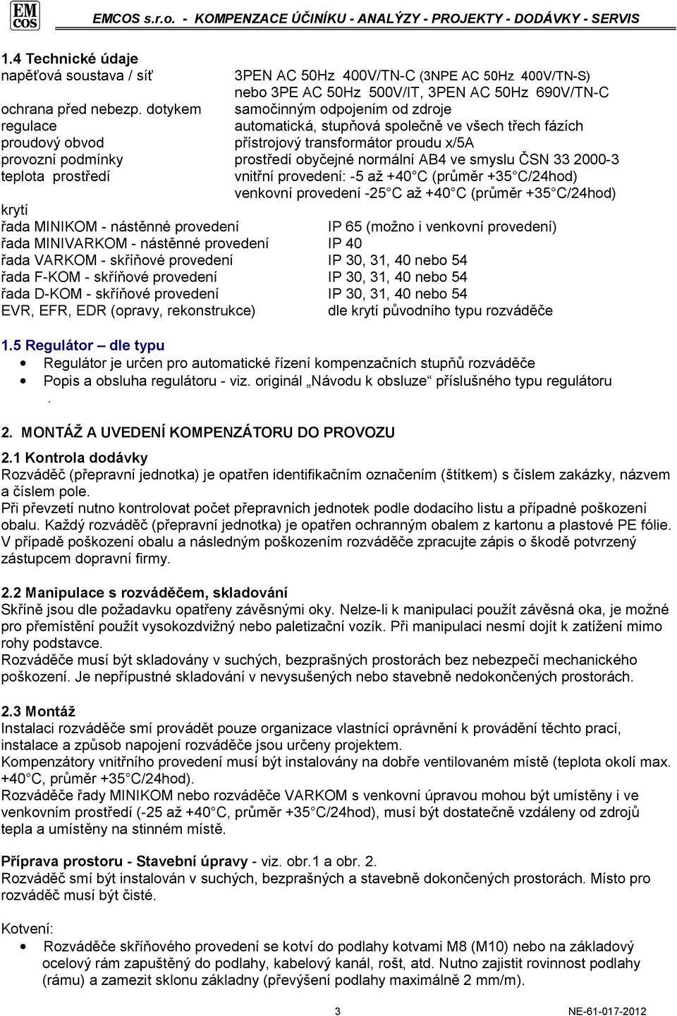 AB4 ve smyslu ČSN 33 2000-3 teplota prostředí vnitřní provedení: -5 až +40 C (průměr +35 C/24hod) venkovní provedení -25 C až +40 C (průměr +35 C/24hod) krytí řada MINIKOM - nástěnné provedení řada