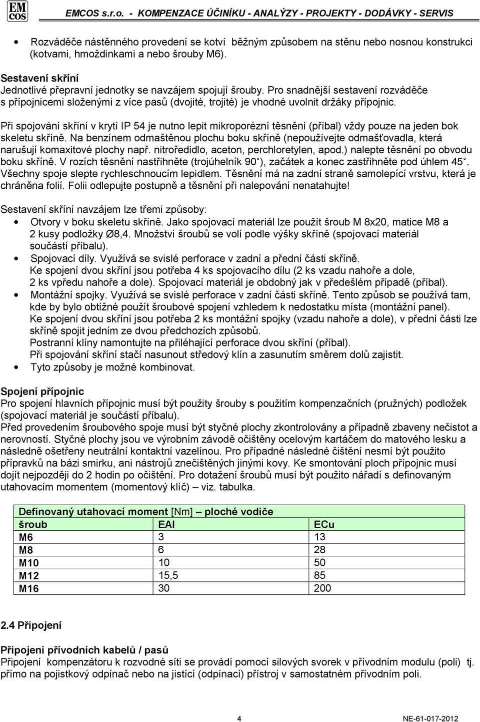 Při spojování skříní v krytí IP 54 je nutno lepit mikroporézní těsnění (příbal) vždy pouze na jeden bok skeletu skříně.