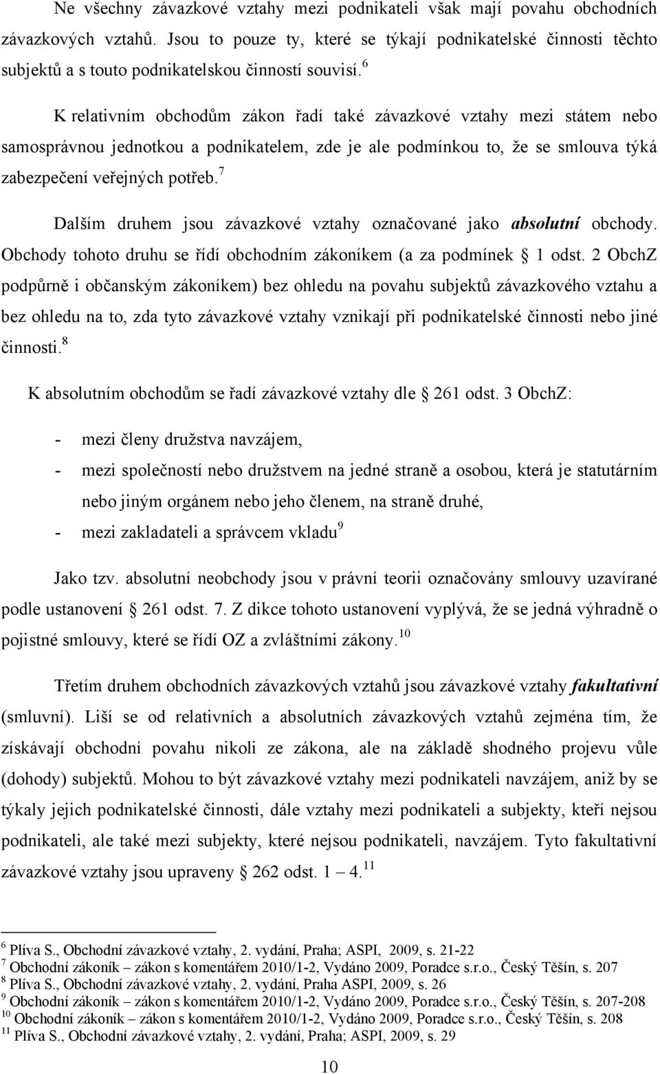 6 K relativním obchodům zákon řadí také závazkové vztahy mezi státem nebo samosprávnou jednotkou a podnikatelem, zde je ale podmínkou to, ţe se smlouva týká zabezpečení veřejných potřeb.